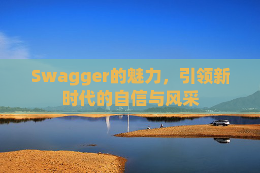 Swagger的魅力，引领新时代的自信与风采